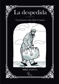 La despedida. Una historia sobre Julio Cortázar