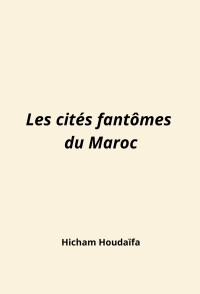 Les cités fantômes du Maroc