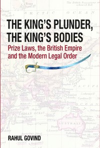 The King’s Plunder, The King’s Bodies: Prize Laws, the British Empire and the Modern Legal Order