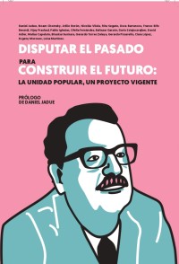 Disputar el pasado para construir el futuro: la unidad popular, un proyecto vigente