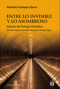 ENTRE LO INVISIBLE Y LO ASOMBROSO Estudio del Prólogo Filosófico. Roberto Campos Garro. Edición póstuma de Raúl Villarroel y Nicolás Rojas.