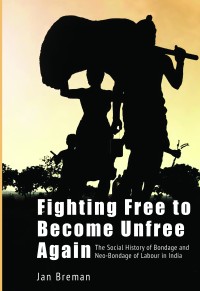 Fighting Free to Become Unfree Again: The Social History of Bondage and Neo-Bondage of Labour in India
