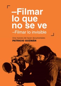 Filmar lo que no se ve. Filmar lo invisible. Una manera de hacer documentales