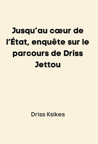 Jusqu’au cœur de l’État, enquête sur le parcours de Driss Jettou
