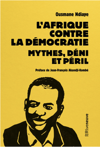L’Afrique contre la démocratie. Mythes, déni et péril
