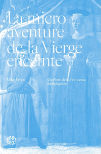 La Micro-Aventure de la Vierge enceinte. Un Piero della Francesca indéplaçable