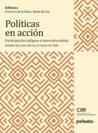 Políticas en Acción Participación indígena e interculturalidad. Estudio de casos del sur y centro de Chile